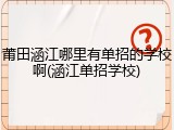 莆田涵江哪里有单招的学校啊(涵江单招学校)