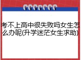 考不上高中很失败吗女生怎么办呢(升学迷茫女生求助)