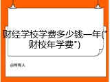 财经学校学费多少钱一年("财校年学费")
