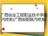 广西安全工程职业技术学院汽修系(广西安职院汽修系)