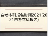 自考本科报名时间2021(2021自考本科报名)