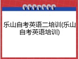 乐山自考英语二培训(乐山自考英语培训)