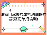 张家口涿鹿县单招培训班推荐(涿鹿单招培训)