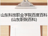 山东科技职业学院百度百科(山东职院百科)