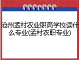 沧州孟村农业职高学校读什么专业(孟村农职专业)