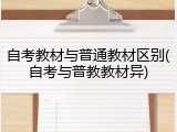 自考教材与普通教材区别(自考与普教教材异)