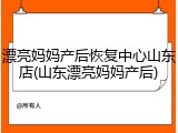 漂亮妈妈产后恢复中心山东店(山东漂亮妈妈产后)