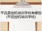 平远县挖机培训学校有哪些(平远挖机培训学校)
