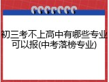 初三考不上高中有哪些专业可以报(中考落榜专业)