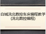 白城洮北数控车床编程教学(洮北数控编程)