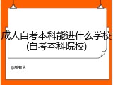 成人自考本科能进什么学校(自考本科院校)