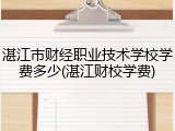 湛江市财经职业技术学校学费多少(湛江财校学费)