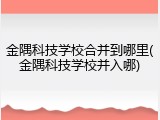 金隅科技学校合并到哪里(金隅科技学校并入哪)