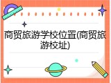 商贸旅游学校位置(商贸旅游校址)