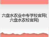 六盘水农业中专学校官网(六盘水农校官网)