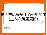 定西产后康复中心价格多少(定西产后康复价)
