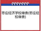 枣庄经济学校宿舍(枣庄经校宿舍)