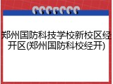 郑州国防科技学校新校区经开区(郑州国防科校经开)