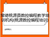 常德桃源县数控编程教学培训机构(桃源数控编程培训)