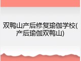 双鸭山产后修复瑜伽学校(产后瑜伽双鸭山)