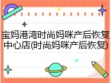 宝妈港湾时尚妈咪产后恢复中心店(时尚妈咪产后恢复)