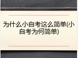 为什么小自考这么简单(小自考为何简单)