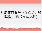红河河口有数控车床培训班吗(河口数控车床培训)