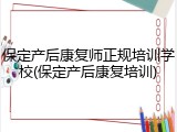 保定产后康复师正规培训学校(保定产后康复培训)