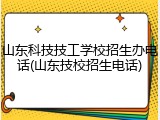 山东科技技工学校招生办电话(山东技校招生电话)