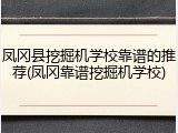 凤冈县挖掘机学校靠谱的推荐(凤冈靠谱挖掘机学校)