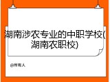湖南涉农专业的中职学校(湖南农职校)