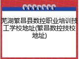 芜湖繁昌县数控职业培训技工学校地址(繁昌数控技校地址)
