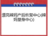 漂亮辣妈产后恢复中心(辣妈塑身中心)