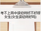 考不上高中读幼师好不好呀女生(女生读幼师好吗)