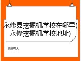 永修县挖掘机学校在哪里(永修挖掘机学校地址)
