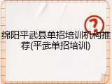 绵阳平武县单招培训机构推荐(平武单招培训)