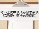 考不上高中填报志愿怎么填写呢(高中落榜志愿指南)