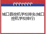 城口县挖机学校排名(城口挖机学校排行)