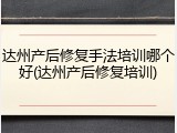 达州产后修复手法培训哪个好(达州产后修复培训)