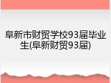 阜新市财贸学校93届毕业生(阜新财贸93届)