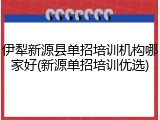 伊犁新源县单招培训机构哪家好(新源单招培训优选)