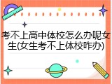 考不上高中体校怎么办呢女生(女生考不上体校咋办)
