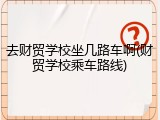 去财贸学校坐几路车啊(财贸学校乘车路线)