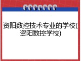 资阳数控技术专业的学校(资阳数控学校)