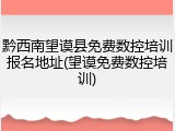 黔西南望谟县免费数控培训报名地址(望谟免费数控培训)