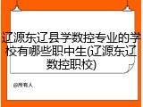 辽源东辽县学数控专业的学校有哪些职中生(辽源东辽数控职校)