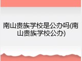 南山贵族学校是公办吗(南山贵族学校公办)