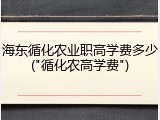 海东循化农业职高学费多少("循化农高学费")
