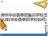 漳州华安县单招集训学校怎么样(华安县单招学校如何)