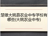 楚雄大姚县农业中专学校有哪些(大姚农业中专)